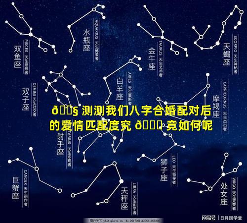 🐧 测测我们八字合婚配对后的爱情匹配度究 💐 竟如何呢